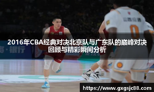 2016年CBA经典对决北京队与广东队的巅峰对决回顾与精彩瞬间分析